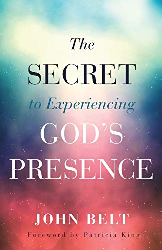 The Secret to Experiencing God's Presence by John Belt